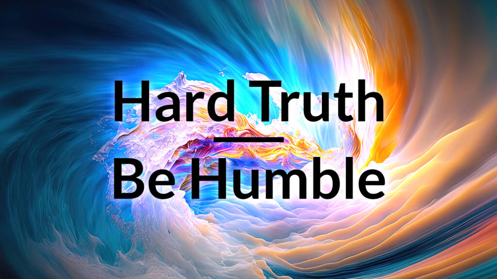 Hard Truth – Be Humble