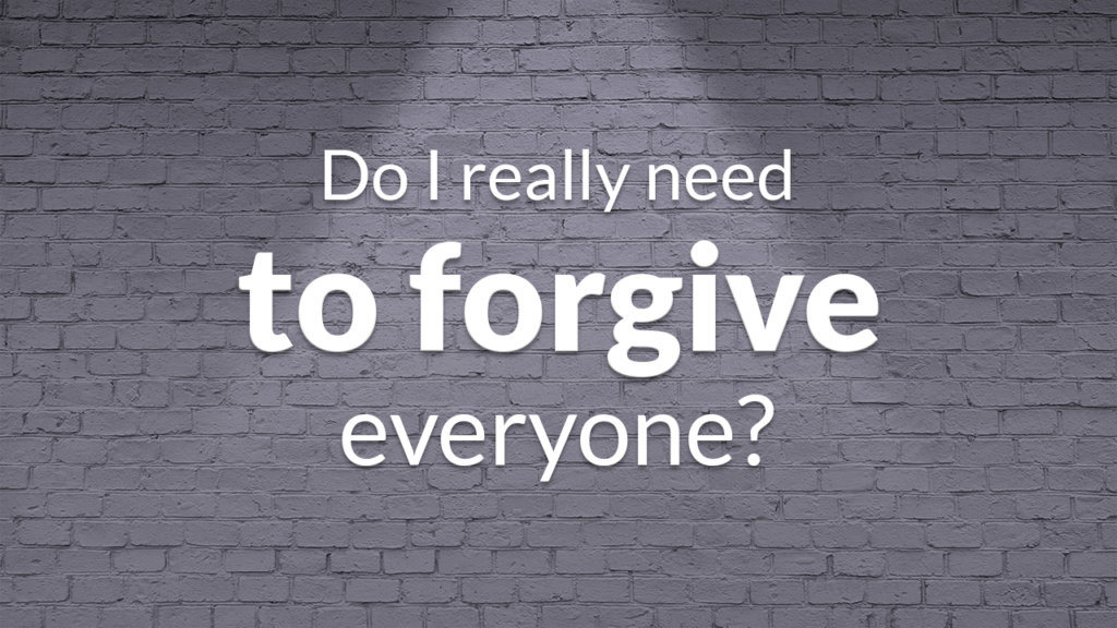 Do I really need to forgive everyone?