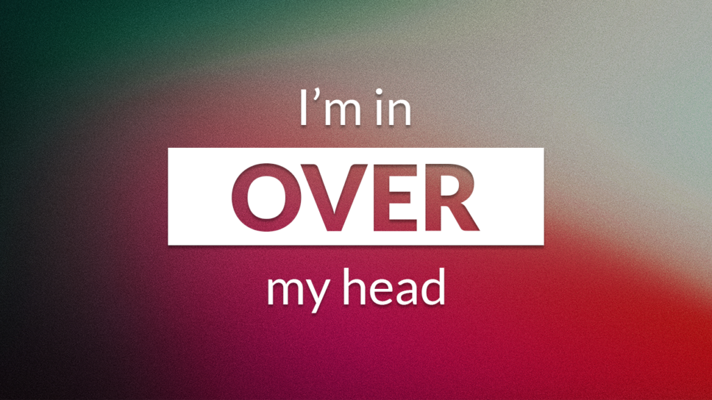 I’m in over my head