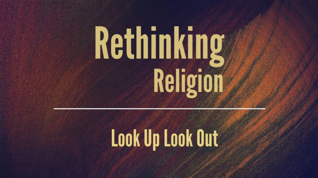 Rethinking Religion:  Look Up Look Out